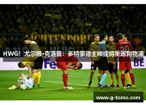 HWG！尤尔根·克洛普：多特蒙德主帅或将重返利物浦